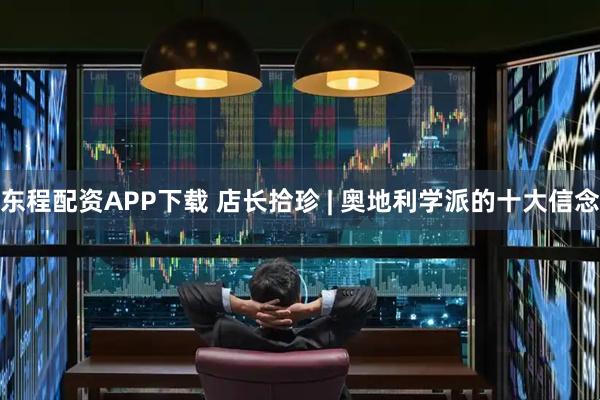 东程配资APP下载 店长拾珍 | 奥地利学派的十大信念