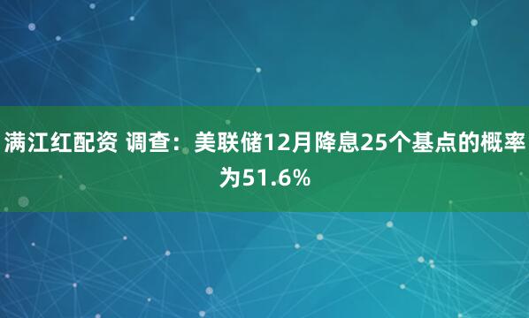 满江红配资 调查：美联储12月降息25个基点的概率为51.6%