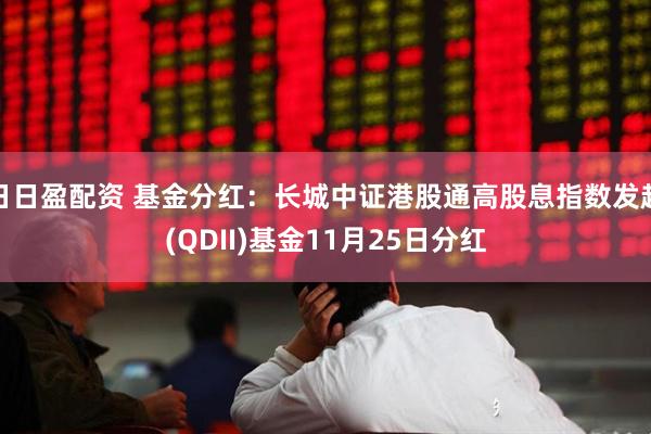 日日盈配资 基金分红：长城中证港股通高股息指数发起(QDII)基金11月25日分红