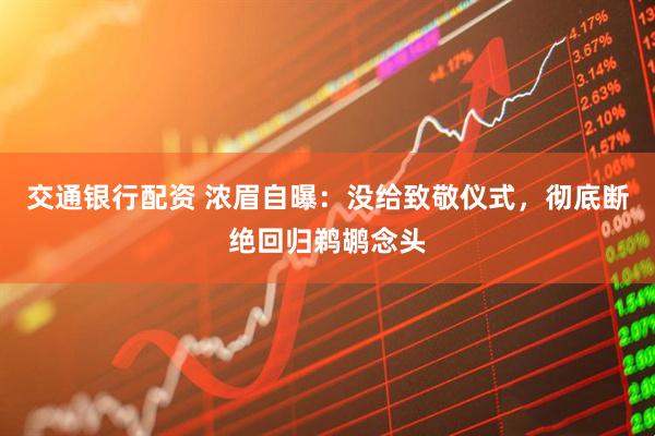 交通银行配资 浓眉自曝：没给致敬仪式，彻底断绝回归鹈鹕念头