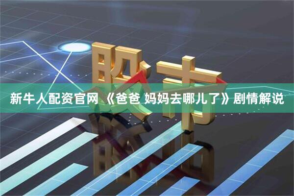 新牛人配资官网 《爸爸 妈妈去哪儿了》剧情解说