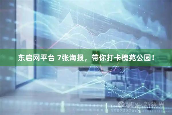 东启网平台 7张海报，带你打卡槐苑公园！